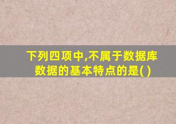 下列四项中,不属于数据库数据的基本特点的是( )